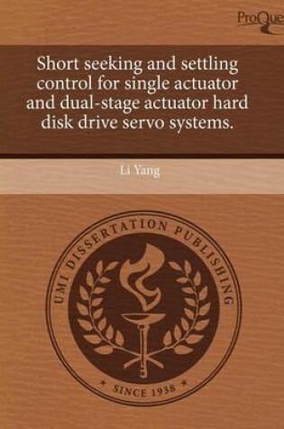 Cover of Short Seeking and Settling Control for Single Actuator and Dual-Stage Actuator Hard Disk Drive Servo Systems