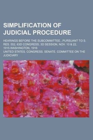 Cover of Simplification of Judicial Procedure; Hearings Before the Subcommitteepursuant to S. Res. 552, 63d Congress, 3D Session, Nov. 10 & 22, 1915.Washington, 1916