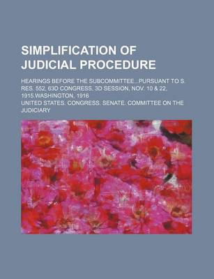 Book cover for Simplification of Judicial Procedure; Hearings Before the Subcommitteepursuant to S. Res. 552, 63d Congress, 3D Session, Nov. 10 & 22, 1915.Washington, 1916