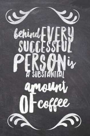 Cover of Behind Every Successful Person is a Substantial Amount of Coffee