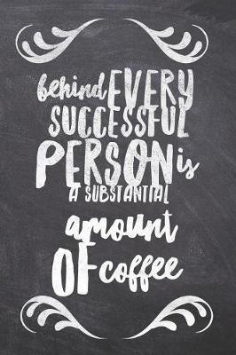 Book cover for Behind Every Successful Person is a Substantial Amount of Coffee