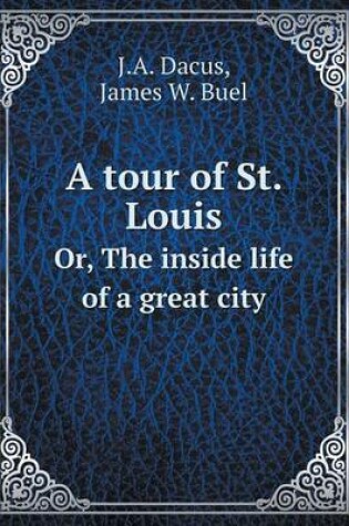 Cover of A Tour of St. Louis Or, the Inside Life of a Great City