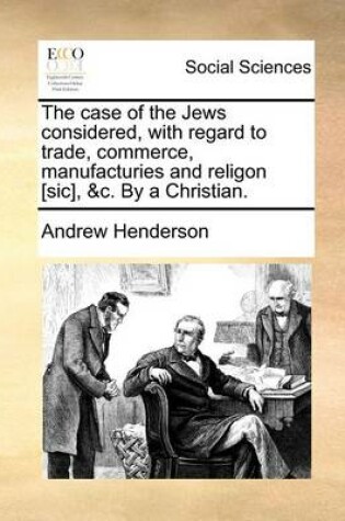 Cover of The case of the Jews considered, with regard to trade, commerce, manufacturies and religon [sic], &c. By a Christian.