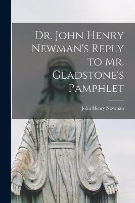 Book cover for Dr. John Henry Newman's Reply to Mr. Gladstone's Pamphlet [microform]