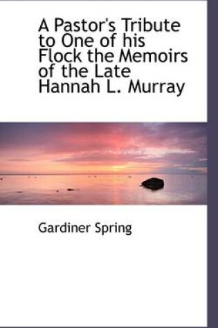 Cover of A Pastor's Tribute to One of His Flock the Memoirs of the Late Hannah L. Murray