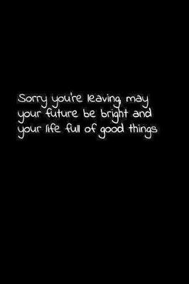 Book cover for Sorry you're leaving, may your future be bright and your life full of good things