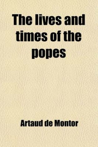 Cover of The Lives and Times of the Popes Volume 3; Including the Complete Gallery of Portraits of the Pontiffs Reproduced from Effigies Pontificum Romanorum Dominici Basae Being a Series of Volumes Giving the History of the World During the Christian Era