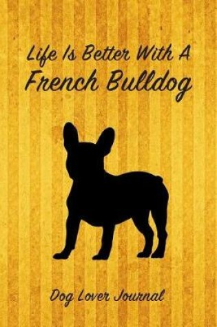 Cover of Life Is Better with a French Bulldog Dog Lover Journal