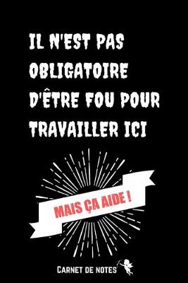 Book cover for Il N'est Pas Obligatoire D'être Fou Pour Travailler Ici !