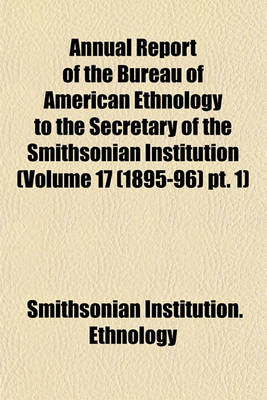 Book cover for Annual Report of the Bureau of American Ethnology to the Secretary of the Smithsonian Institution (Volume 17 (1895-96) PT. 1)