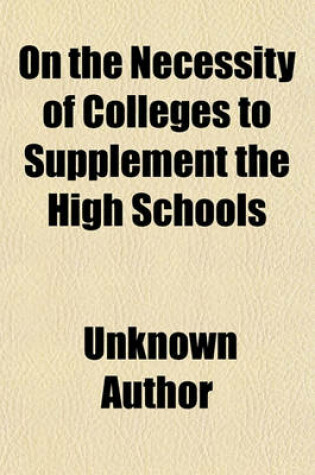 Cover of On the Necessity of Colleges to Supplement the High Schools