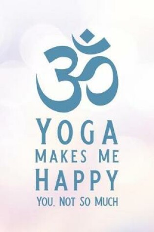 Cover of Yoga Makes Me Happy You, Not So Much