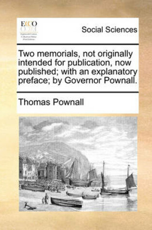 Cover of Two Memorials, Not Originally Intended for Publication, Now Published; With an Explanatory Preface; By Governor Pownall.