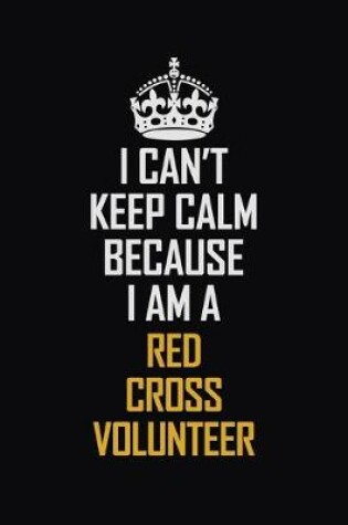 Cover of I Can't Keep Calm Because I Am A Red Cross Volunteer