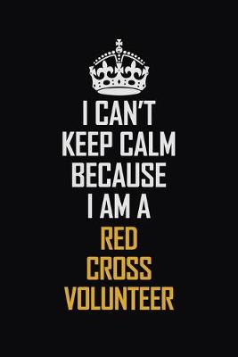 Book cover for I Can't Keep Calm Because I Am A Red Cross Volunteer