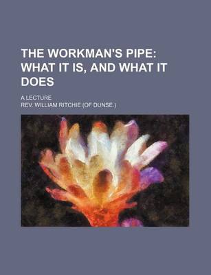 Book cover for The Workman's Pipe; What It Is, and What It Does. a Lecture