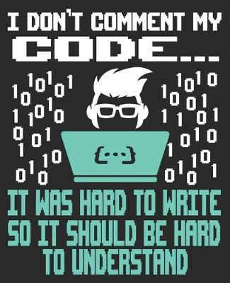 Book cover for I Don't Comment My Code... It Was Hard To Write So It Should Be Hard To Understand