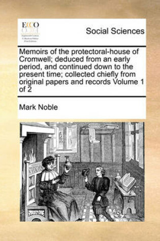 Cover of Memoirs of the Protectoral-House of Cromwell; Deduced from an Early Period, and Continued Down to the Present Time; Collected Chiefly from Original Papers and Records Volume 1 of 2