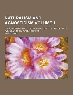 Book cover for Naturalism and Agnosticism; The Gifford Lectures Delivered Before the University of Aberdeen in the Years 1896-1898 Volume 1