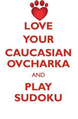 Cover of LOVE YOUR CAUCASIAN OVCHARKA AND PLAY SUDOKU CAUCASIAN OVCHARKA SUDOKU LEVEL 1 of 15