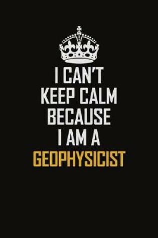 Cover of I Can't Keep Calm Because I Am A Geophysicist