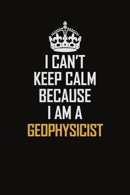 Book cover for I Can't Keep Calm Because I Am A Geophysicist