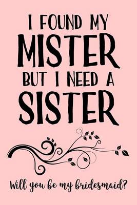 Book cover for I Found My Mister But I Need a Sister. Will You Be My Bridesmaid?