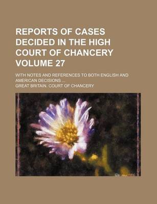 Book cover for Reports of Cases Decided in the High Court of Chancery; With Notes and References to Both English and American Decisions Volume 27