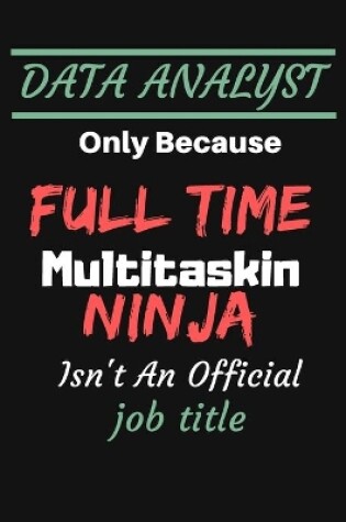 Cover of DATA ANALYST Only Because Full Time Multitaskin NINJA Isn't An Official job title