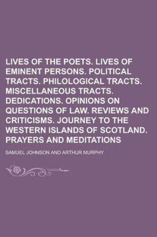 Cover of Lives of the Poets. Lives of Eminent Persons. Political Tracts. Philological Tracts. Miscellaneous Tracts. Dedications. Opinions on Questions of Law. Reviews and Criticisms. Journey to the Western Islands of Scotland. Prayers and