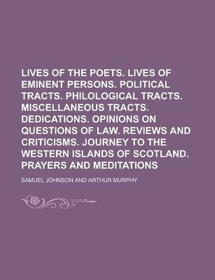 Book cover for Lives of the Poets. Lives of Eminent Persons. Political Tracts. Philological Tracts. Miscellaneous Tracts. Dedications. Opinions on Questions of Law. Reviews and Criticisms. Journey to the Western Islands of Scotland. Prayers and