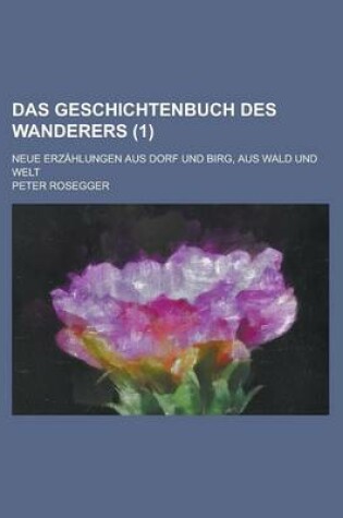 Cover of Das Geschichtenbuch Des Wanderers; Neue Erzahlungen Aus Dorf Und Birg, Aus Wald Und Welt (1)