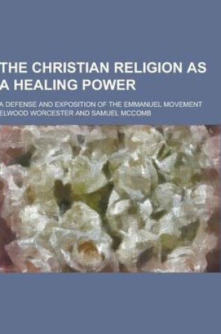 Cover of The Christian Religion as a Healing Power; A Defense and Exposition of the Emmanuel Movement