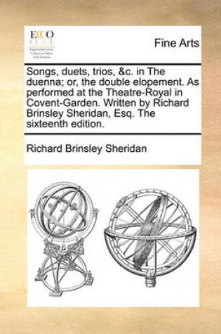 Cover of Songs, Duets, Trios, &c. in the Duenna; Or, the Double Elopement. as Performed at the Theatre-Royal in Covent-Garden. Written by Richard Brinsley Sheridan, Esq. the Sixteenth Edition.