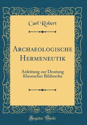 Book cover for Archaeologische Hermeneutik: Anleitung zur Deutung Klassischer Bildwerke (Classic Reprint)