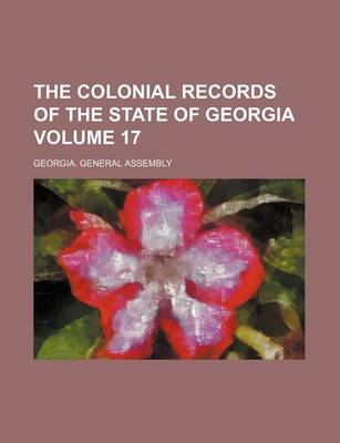 Book cover for The Colonial Records of the State of Georgia Volume 17