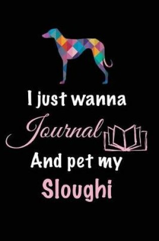 Cover of I Just Wanna Journal And Pet My Sloughi