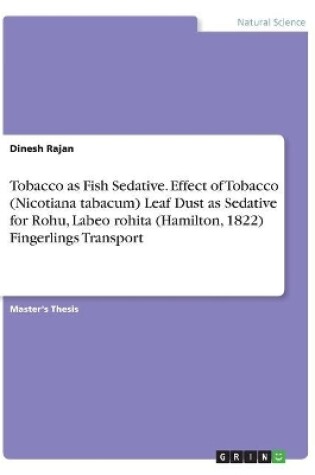 Cover of Tobacco as Fish Sedative. Effect of Tobacco (Nicotiana tabacum) Leaf Dust as Sedative for Rohu, Labeo rohita (Hamilton, 1822) Fingerlings Transport