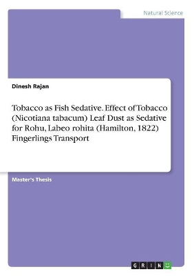 Book cover for Tobacco as Fish Sedative. Effect of Tobacco (Nicotiana tabacum) Leaf Dust as Sedative for Rohu, Labeo rohita (Hamilton, 1822) Fingerlings Transport