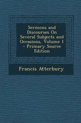 Cover of Sermons and Discourses on Several Subjects and Occasions, Volume 1 - Primary Source Edition