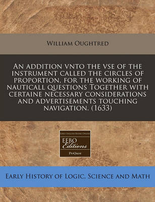 Book cover for An Addition Vnto the VSE of the Instrument Called the Circles of Proportion, for the Working of Nauticall Questions Together with Certaine Necessary Considerations and Advertisements Touching Navigation. (1633)