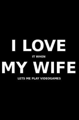 Cover of I Love It When My Wife Lets Me Play Videogames