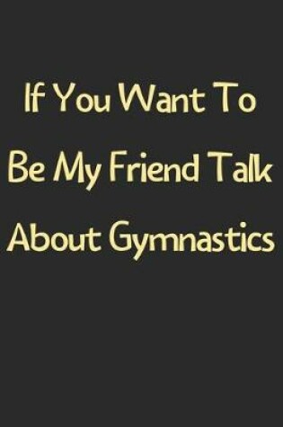 Cover of If You Want To Be My Friend Talk About Gymnastics