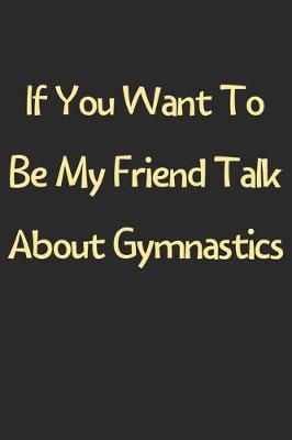 Book cover for If You Want To Be My Friend Talk About Gymnastics