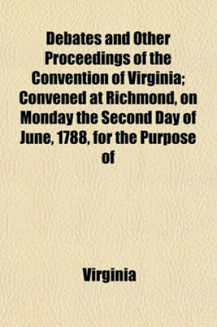 Cover of Debates and Other Proceedings of the Convention of Virginia; Convened at Richmond, on Monday the Second Day of June, 1788, for the Purpose of