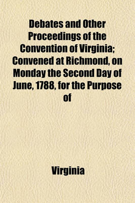 Book cover for Debates and Other Proceedings of the Convention of Virginia; Convened at Richmond, on Monday the Second Day of June, 1788, for the Purpose of