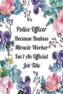 Book cover for Police Officer Because Badass Miracle Worker Isn't An Official Job Title