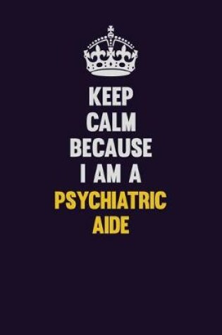 Cover of Keep Calm Because I Am A Psychiatric Aide