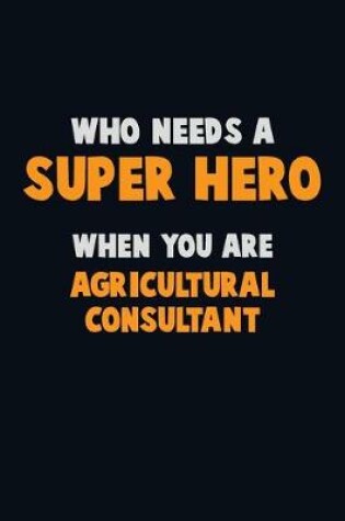 Cover of Who Need A SUPER HERO, When You Are Agricultural Consultant