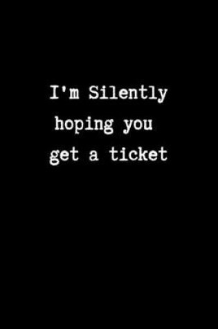 Cover of I'm Silently Hoping You get a Ticket